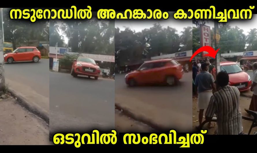 നടുറോഡിൽ അഹങ്കാരം കാണിച്ചവന് ഒടുവിൽ സംഭവിച്ചത് …ഇവനെയൊക്കെ നിയമത്തിനു മുന്നിലെത്തിക്കണം