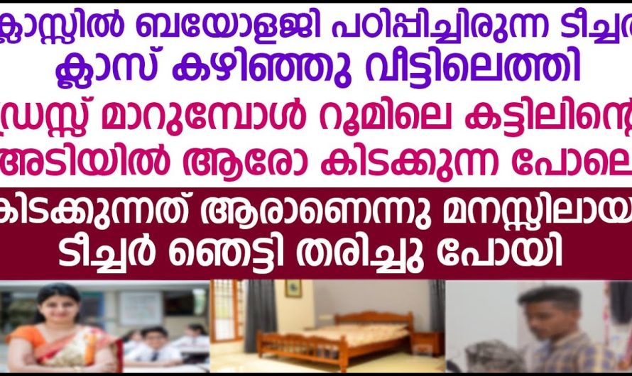 റൂമിലെ കട്ടിലിന്റെ അടിയിൽ ആരോ കിടക്കുന്നപോലെ.ആളെ കണ്ട്ടീച്ചർ ഞെട്ടി തരിച്ചു